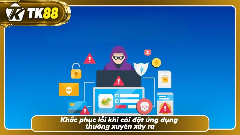 Giải quyết sự cố tải app TK88 cực kỳ đơn giản dễ hiểu 